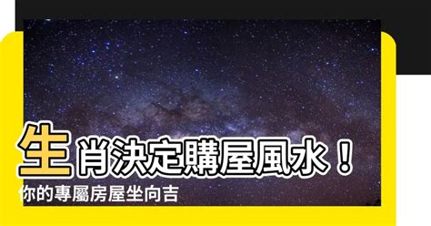 生肖房屋坐向|【生肖與房屋坐向】生肖必看！量身打造好風水，12星座房屋坐向。